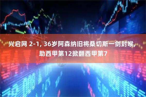 兴启网 2-1, 36岁阿森纳旧将桑切斯一剑封喉, 助西甲第12掀翻西甲第7