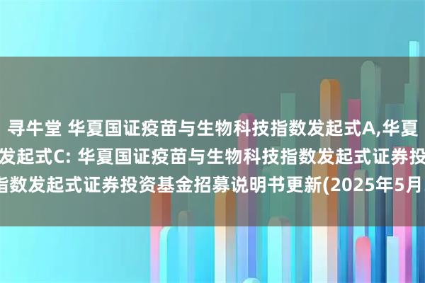 寻牛堂 华夏国证疫苗与生物科技指数发起式A,华夏国证疫苗与生物科技指数发起式C: 华夏国证疫苗与生物科技指数发起式证券投资基金招募说明书更新(2025年5月30日公告)